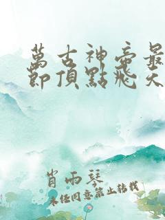万古神帝最新章节顶点飞天鱼
