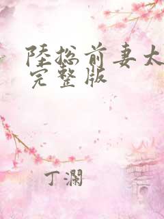 陆总前妻太傲娇完整版