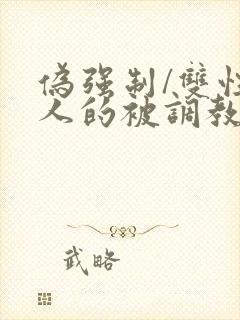 伪强制/双性美人的被调教
