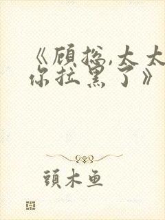 《顾总,太太把你拉黑了》短剧