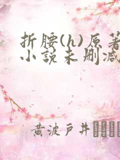折腰(h)原著小说未删减txt