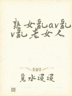 熟女乱av乱av乱老女人