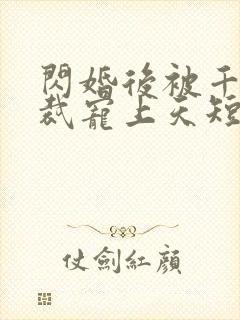 闪婚后被千亿总裁宠上天短剧在线观看