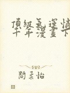 顶级气运悄悄练千年漫画下拉式