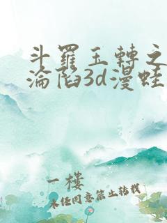 斗罗玉转之双美沦陷3d漫蛙