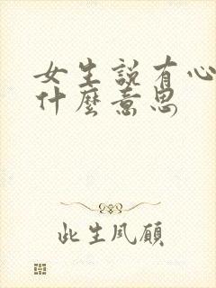 女生说有心了是什么意思