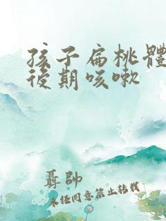 孩子扁桃体化脓后期咳嗽