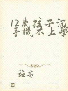 12岁孩子沉迷手机不上学