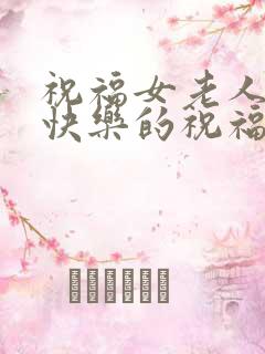 祝福女老人生日快乐的祝福语简短