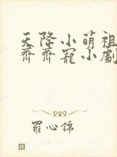 天降小萌祖全家齐齐宠小剧场版
