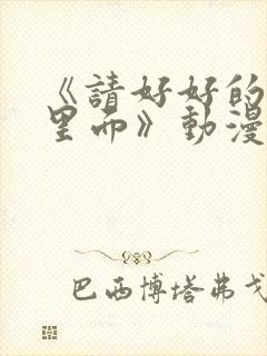 《请好好的疼爱里面》动漫免费观看