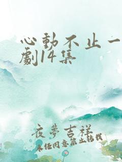 心动不止一刻短剧14集
