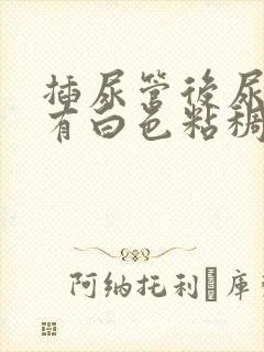 插尿管后尿道口有白色粘稠物出来是什么原因