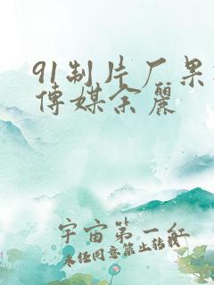 91制片厂果冻传媒余丽