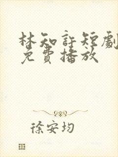 林知许短剧全集免费播放