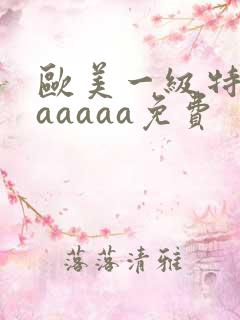 欧美一级特黄aaaaaa免费