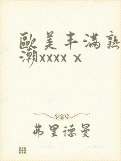 欧美丰满熟妇高潮xxxxⅹ
