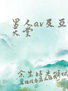 男人av及亚洲天堂