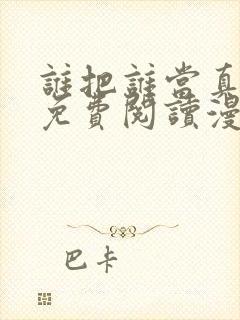 谁把谁当真漫画免费阅读漫画