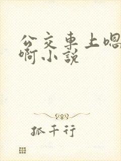 公交车上嗯啊嗯啊小说