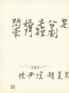 闪婚老公是超级豪门短剧