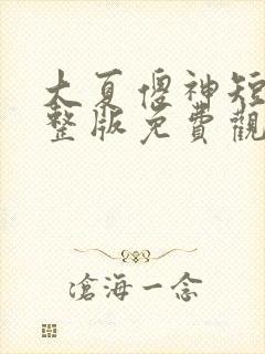 大夏傻神短剧完整版免费观看全集