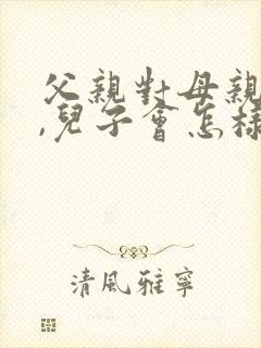 父亲对母亲不好,儿子会怎样对待妻子