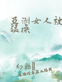 亚洲女人被黑人猛操