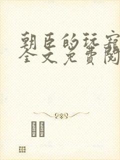 朝臣的玩宠小说全文免费阅读笔趣阁