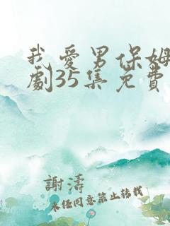 我爱男保姆电视剧35集免费观看