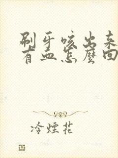 刷牙咳出来的痰有血怎么回事