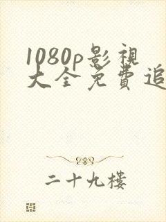 1080p影视大全免费追剧软件