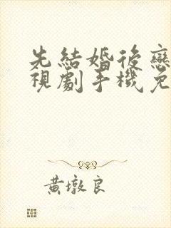 先结婚后恋爱电视剧手机免费观看