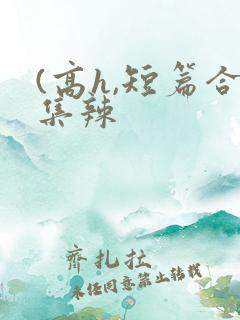 (高h,短篇合集辣