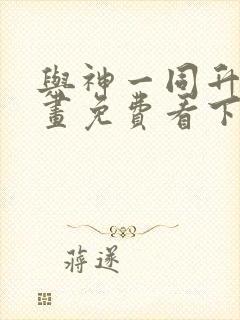 与神一同升级漫画免费看下拉式