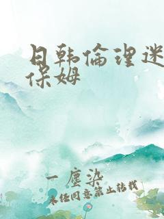日韩伦理迷人的保姆