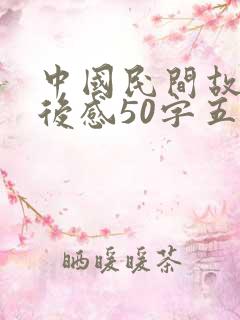 中国民间故事读后感50字五年级