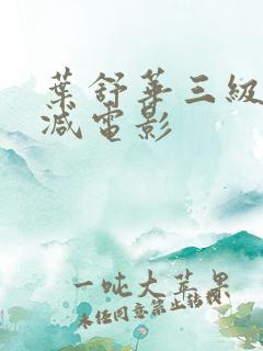 叶舒华三级无删减电影