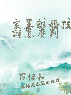 家暴离婚孩子归谁怎么判