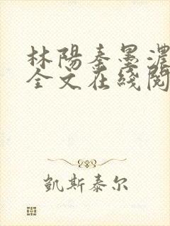 林阳秦墨浓免费全文在线阅读