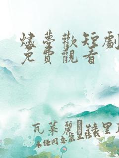 烬梦欢短剧全集免费观看