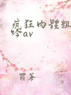 疯狂肉体粗喘娇吟av