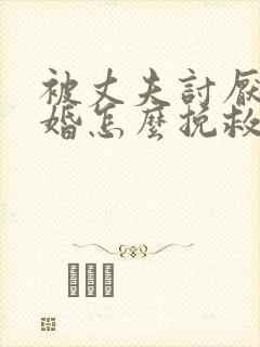 被丈夫讨厌提离婚怎么挽救