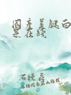 国产美腿白丝袜足在线