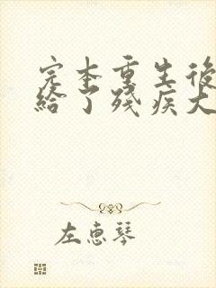 完本重生后我嫁给了残疾大佬