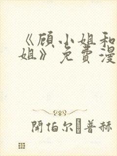 《顾小姐和曲小姐》免费漫画