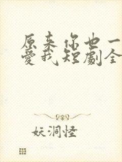 原来你也一直深爱我短剧全集