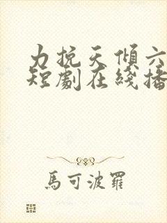 力挽天倾六殿下短剧在线播放
