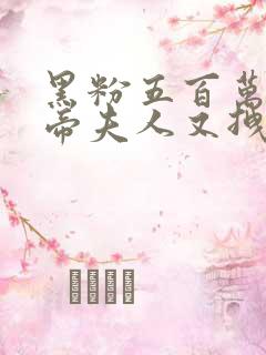 黑粉五百万的影帝夫人又拽又凶小说