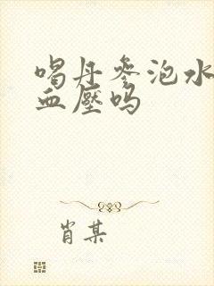喝丹参泡水能降血压吗